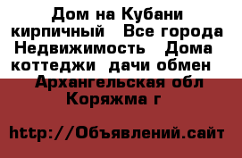 Дом на Кубани кирпичный - Все города Недвижимость » Дома, коттеджи, дачи обмен   . Архангельская обл.,Коряжма г.